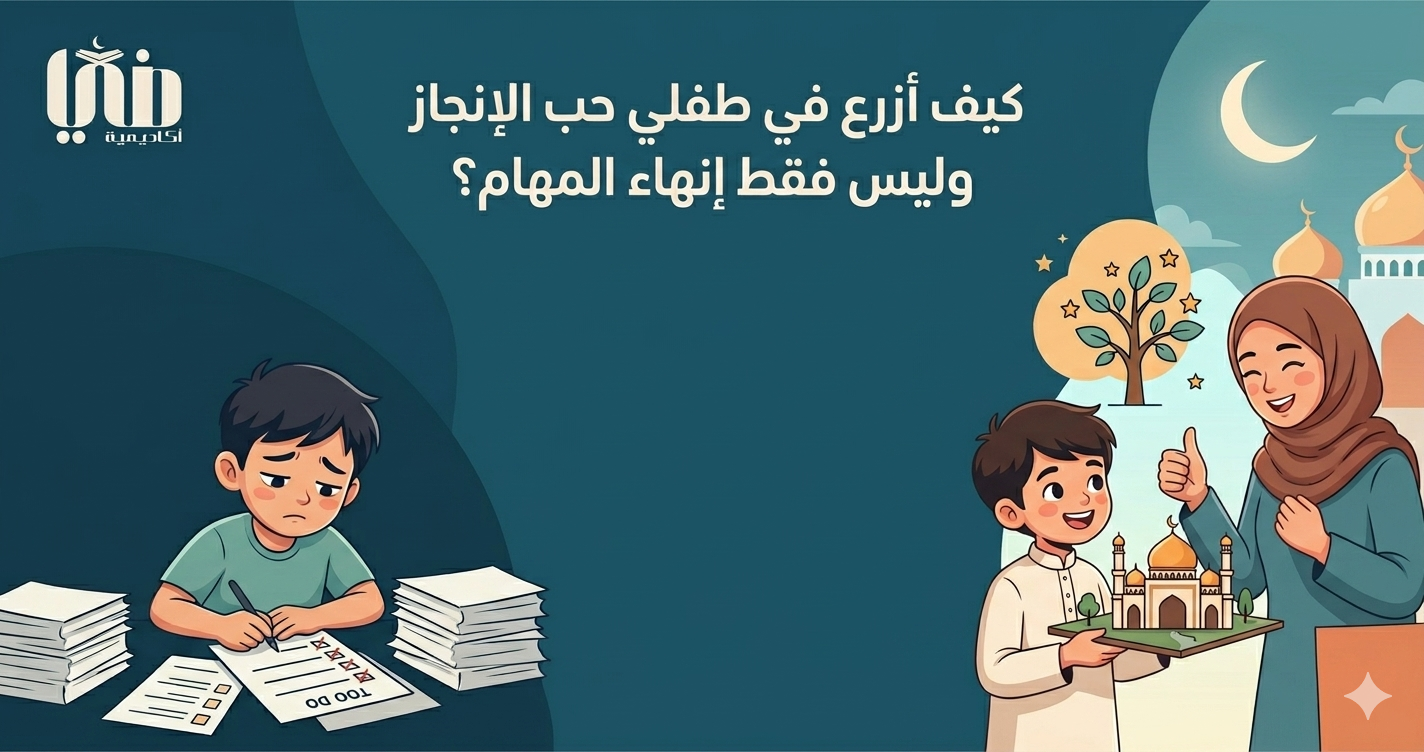 كيف أزرع في طفلي حب الإنجاز وليس فقط إنهاء المهام؟